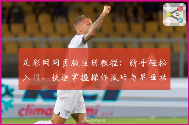 足彩网网页版注册教程：新手轻松入门，快速掌握操作技巧与界面功能详解